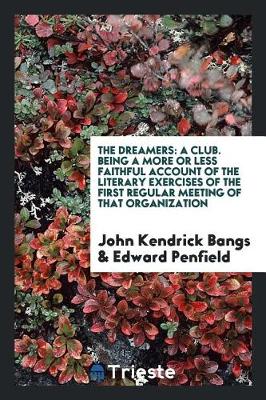 The Dreamers: A Club. Being a More or Less Faithful Account of the Literary Exercises of the First Regular Meeting of That Organization (Paperback)