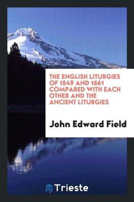 The English Liturgies of 1549 and 1661 Compared with Each Other and the Ancient Liturgies (Paperback)