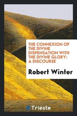 The Connexion of the Divine Dispensation with the Divine Glory: A Discourse (Paperback)