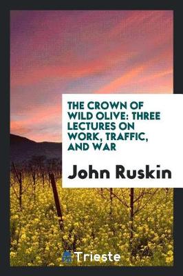 The Crown of Wild Olive: Three Lectures on Work, Traffic, and War (Paperback)