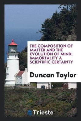 The Composition of Matter and the Evolution of Mind; Immortality a Scientific Certainty (Paperback)