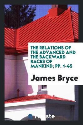 The Relations of the Advanced and the Backward Races of Mankind; Pp. 1-45 (Paperback)