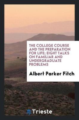 The College Course and the Preparation for Life; Eight Talks on Familiar and Undergraduate Problems (Paperback)