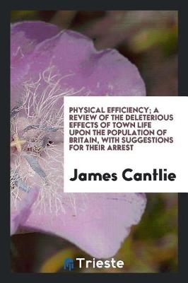 Physical Efficiency; A Review of the Deleterious Effects of Town Life Upon the Population of Britain, with Suggestions for Their Arrest (Paperback)