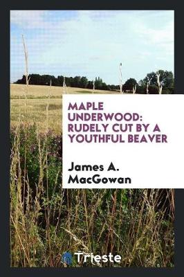 Maple Underwood: Rudely Cut by a Youthful Beaver (Paperback)