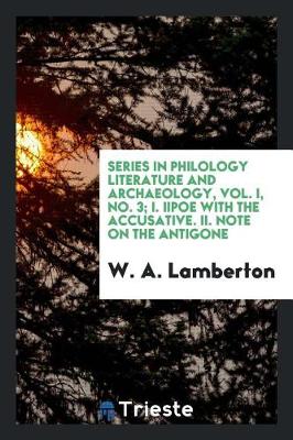 Series in Philology Literature and Archaeology, Vol. I, No. 3; I. Iipoe with the Accusative. II. Note on the Antigone (Paperback)