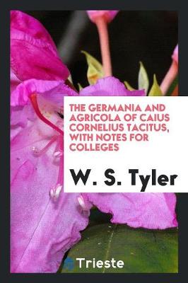 The Germania and Agricola of Caius Cornelius Tacitus, with Notes for Colleges (Paperback)