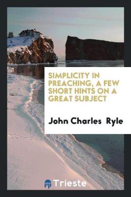 Simplicity in Preaching, a Few Short Hints on a Great Subject (Paperback)