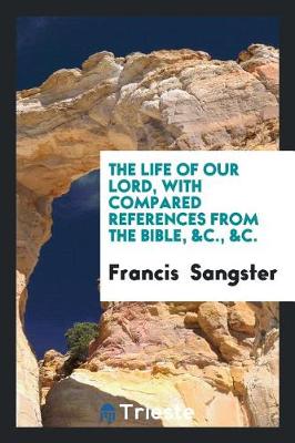 The Life of Our Lord, with Compared References from the Bible, &c., &c. (Paperback)