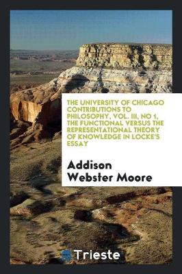 The University of Chicago Contributions to Philosophy, Vol. III, No 1, the Functional Versus the Representational Theory of Knowledge in Locke's Essay (Paperback)