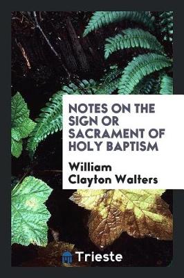 Notes on the Sign or Sacrament of Holy Baptism (Paperback)