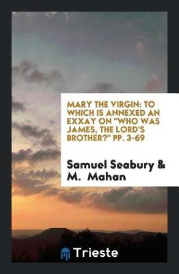 Mary the Virgin: To Which Is Annexed an Exxay on Who Was James, the Lord's Brother? Pp. 3-69 (Paperback)