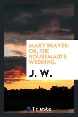 Mary Beaver: Or, the Housemaid's Wedding. (Paperback)