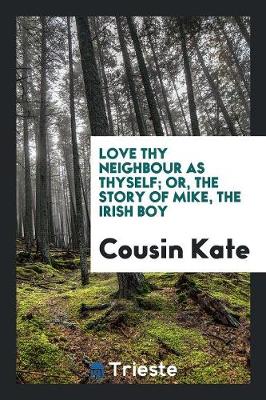 Love Thy Neighbour as Thyself; Or, the Story of Mike, the Irish Boy (Paperback)