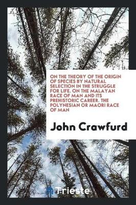 On the Theory of the Origin of Species by Natural Selection in the Struggle for Life. on the Malayan Race of Man and Its Prehistoric Career. the Polynesian or Maori Race of Man (Paperback)