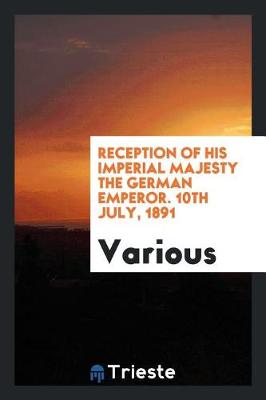 Reception of His Imperial Majesty the German Emperor. 10th July, 1891 (Paperback)