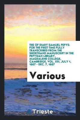 The of Diary Samuel Pepys: For the First Time Fully Transcribed from the Shorthand Manuscript in the Pepysian Library, Magdalene College, Cambridge, Vol. XIII, July 1, 1667 - Dec. 7, 1667 (Paperback)