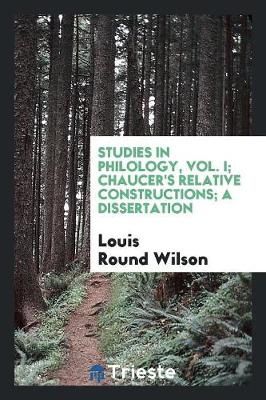 Studies in Philology, Vol. I; Chaucer's Relative Constructions; A Dissertation (Paperback)