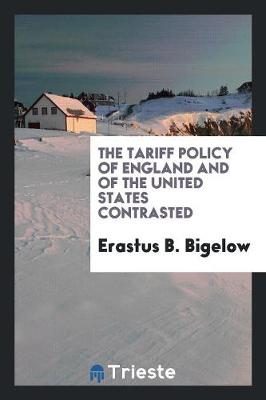 The Tariff Policy of England and of the United States Contrasted (Paperback)