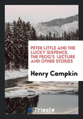 Peter Little and the Lucky Sixpence. the Frog's Lecture and Other Stories (Paperback)