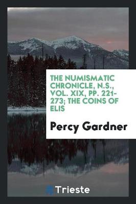 The Numismatic Chronicle, N.S., Vol. XIX, Pp. 221-273; The Coins of Elis (Paperback)