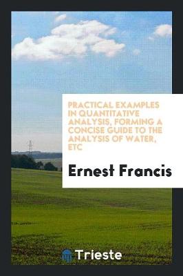 Practical Examples in Quantitative Analysis, Forming a Concise Guide to the Analysis of Water, Etc (Paperback)