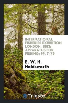 International Fisheries Exhibition London, 1883; Apparatus for Fishing; Pp. 7-79 (Paperback)