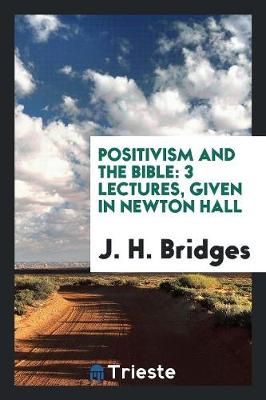 Positivism and the Bible: 3 Lectures, Given in Newton Hall (Paperback)