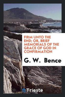 Firm Unto the End; Or, Brief Memorials of the Grace of God in Confirmation (Paperback)