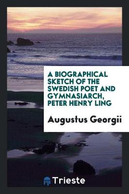 A Biographical Sketch of the Swedish Poet and Gymnasiarch, P.H. Ling (Paperback)