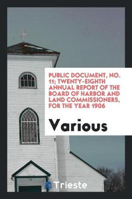 Public Document, No. 11; Twenty-Eighth Annual Report of the Board of Harbor and Land Commissioners, for the Year 1906 (Paperback)