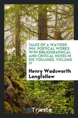 Tales of a Wayside Inn. Poetical Works with Bibliographical and Critical Notes in Six Volumes. Volume IV (Paperback)
