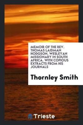 Memoir of the Rev. Thomas Laidman Hodgson, Wesleyan Missionary in South Africa. with Copious Extracts from His Journals (Paperback)