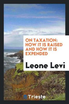 On Taxation: How It Is Raised and How It Is Expended (Paperback)