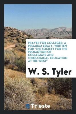 Prayer for Colleges: A Premium Essay. Written for the Society for the Promotion of Collegiate and Theological Education at the West (Paperback)