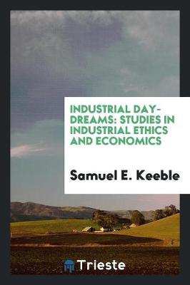Industrial Day-Dreams: Studies in Industrial Ethics and Economics (Paperback)