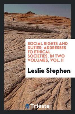 Social Rights and Duties; Addresses to Ethical Societies, in Two Volumes, Vol. II (Paperback)
