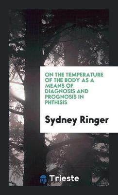 On the Temperature of the Body as a Means of Diagnosis and Prognosis in Phthisis (Paperback)