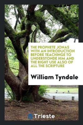 The Prophete Jonas with an Introduction Before Teachinge to Understonde Him and the Right Use Also of All the Scripture (Paperback)