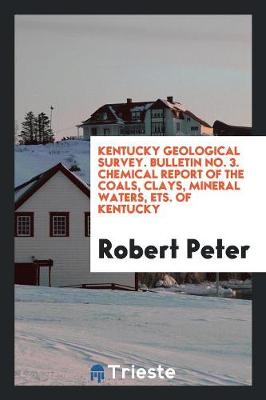 Kentucky Geological Survey. Bulletin No. 3. Chemical Report of the Coals, Clays, Mineral Waters, Ets. of Kentucky (Paperback)