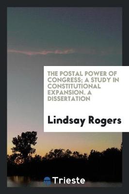 The Postal Power of Congress; A Study in Constitutional Expansion. a Dissertation (Paperback)
