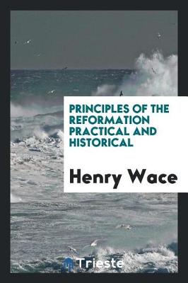 Principles of the Reformation Practical and Historical (Paperback)