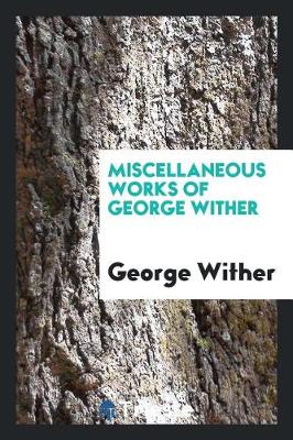 Miscellaneous Works of George Wither (Paperback)