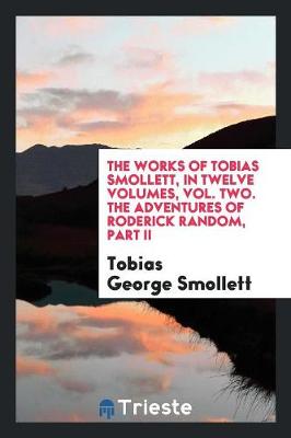 The Works of Tobias Smollett, in Twelve Volumes, Vol. Two. the Adventures of Roderick Random, Part II (Paperback)