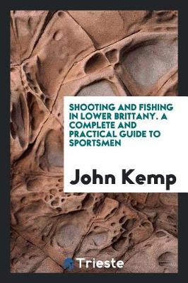 Shooting and Fishing in Lower Brittany. a Complete and Practical Guide to Sportsmen (Paperback)