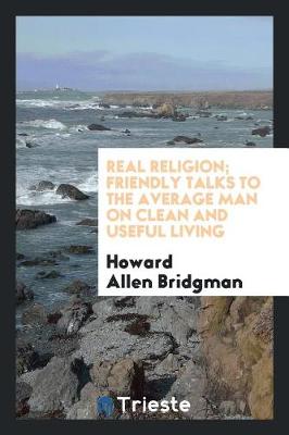 Real Religion; Friendly Talks to the Average Man on Clean and Useful Living (Paperback)