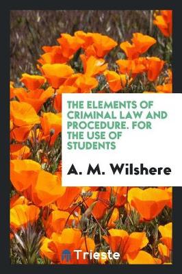 The Elements of Criminal Law and Procedure. for the Use of Students (Paperback)