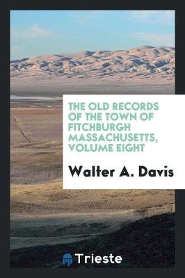 The Old Records of the Town of Fitchburgh Massachusetts, Volume Eight (Paperback)