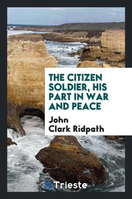 The Citizen Soldier, His Part in War and Peace (Paperback)