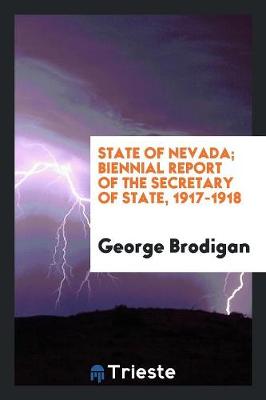 State of Nevada; Biennial Report of the Secretary of State, 1917-1918 (Paperback)